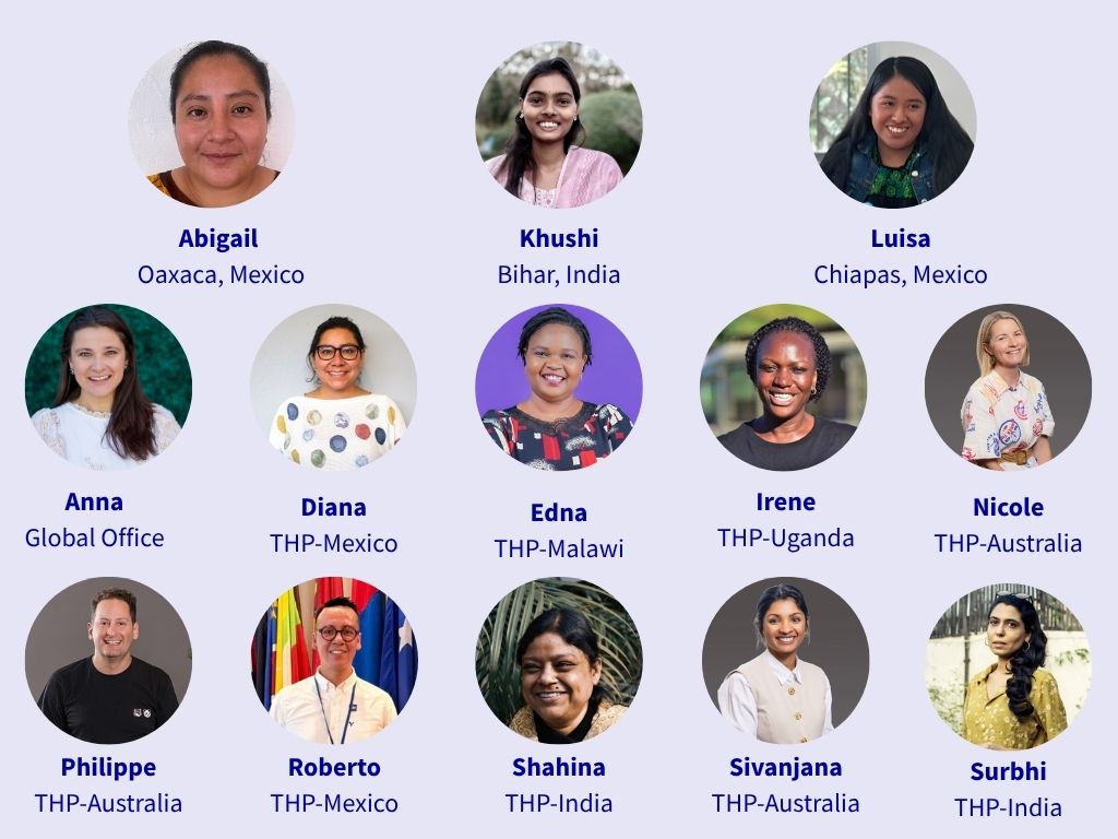 Three rows of headshots, totaling 13 people, on a purple background. The people listed are Abigail, Oaxaca, Mexico; Khushi, Bihar, India; Luisa, Chiapas, Mexico; Anna, Global Office; Diana, THP-Mexico; Edna, THP-Malawi; Irene, THP-Malawi; Nicole, THP-Australia; Philippe, THP-Malawi; Roberto, THP-Mexico; Shahina, THP-India; Sivanjana, THP-Australia; Surbhi, THP-India